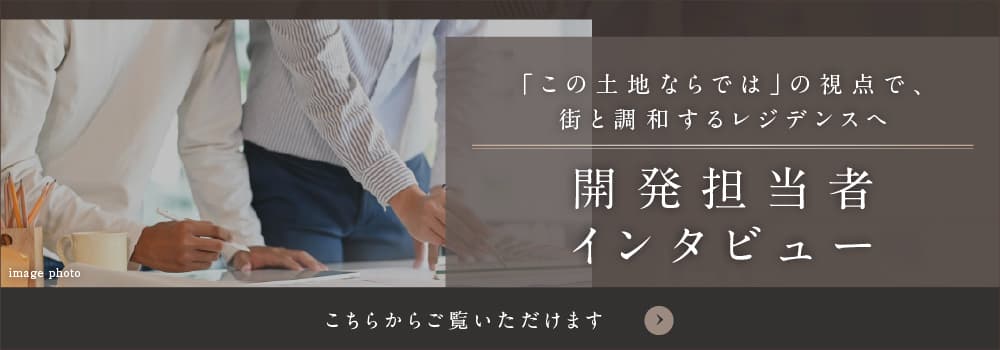「この土地ならでは」の視点で、街と調和するレジデンスへ　開発担当者インタビュー