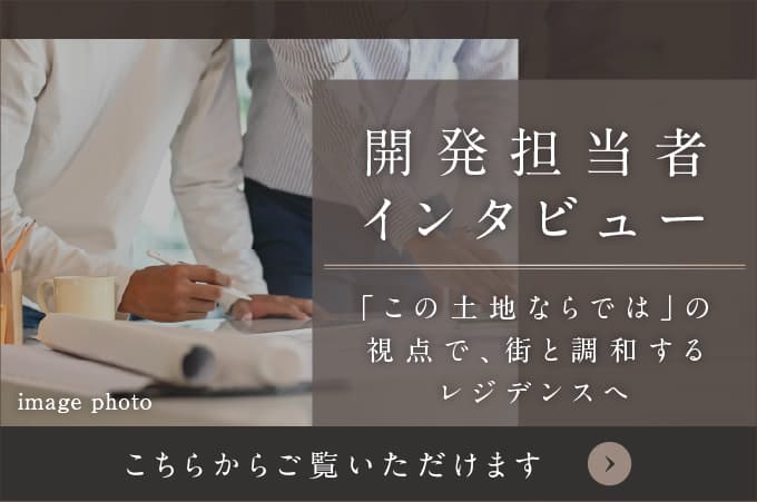 「この土地ならでは」の視点で、街と調和するレジデンスへ　開発担当者インタビュー